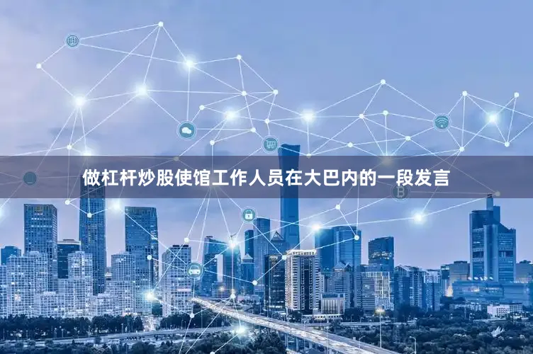 做杠杆炒股使馆工作人员在大巴内的一段发言