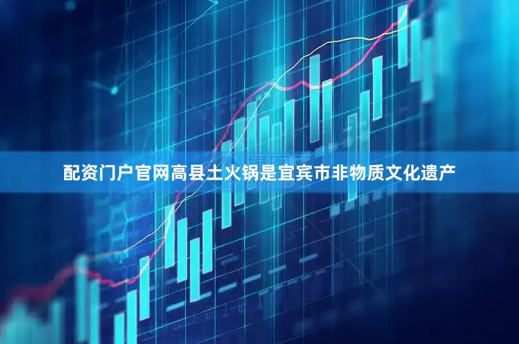 配资门户官网高县土火锅是宜宾市非物质文化遗产