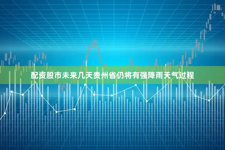 配资股市未来几天贵州省仍将有强降雨天气过程
