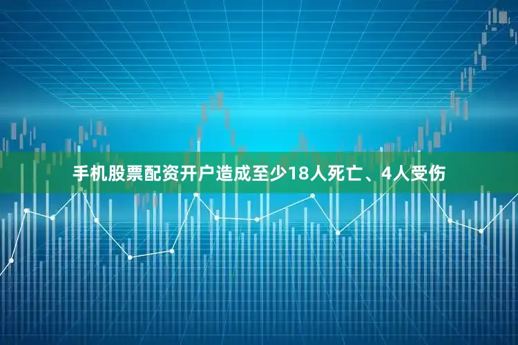手机股票配资开户造成至少18人死亡、4人受伤
