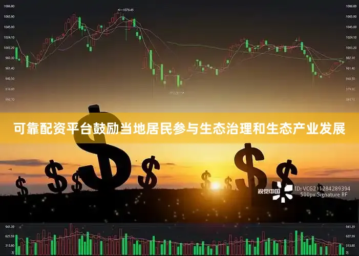 可靠配资平台鼓励当地居民参与生态治理和生态产业发展