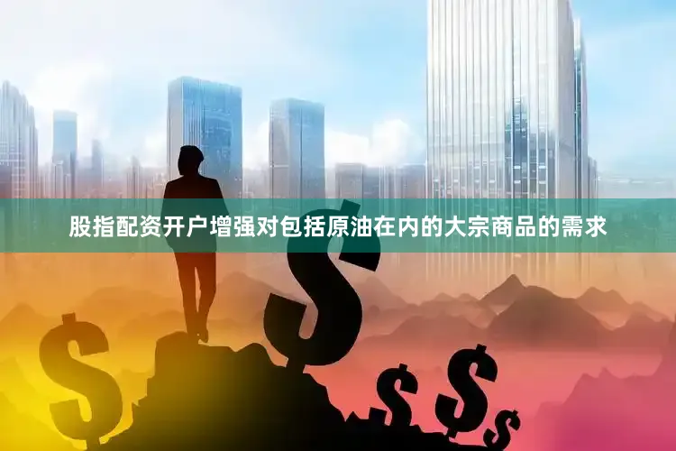 股指配资开户增强对包括原油在内的大宗商品的需求