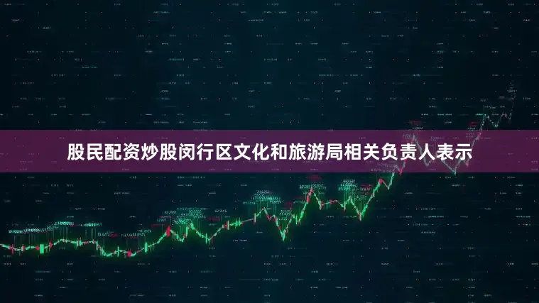 股民配资炒股闵行区文化和旅游局相关负责人表示