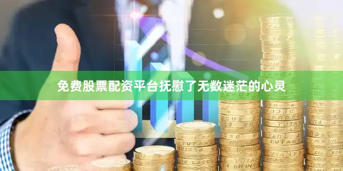 免费股票配资平台抚慰了无数迷茫的心灵