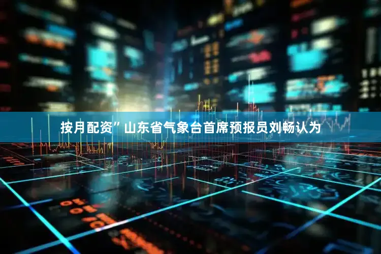 按月配资”山东省气象台首席预报员刘畅认为