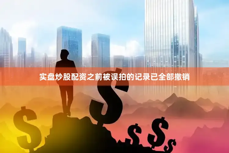 实盘炒股配资之前被误拍的记录已全部撤销