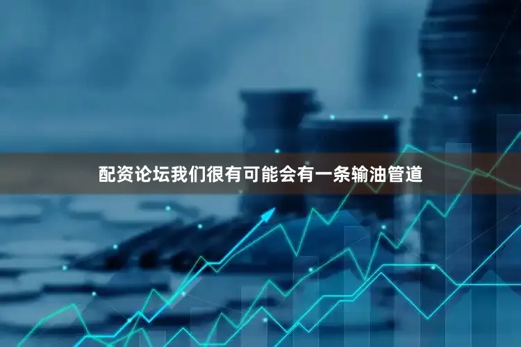 配资论坛我们很有可能会有一条输油管道