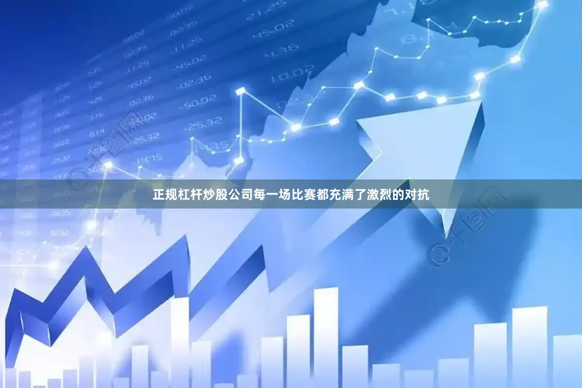正规杠杆炒股公司每一场比赛都充满了激烈的对抗