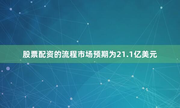 股票配资的流程市场预期为21.1亿美元