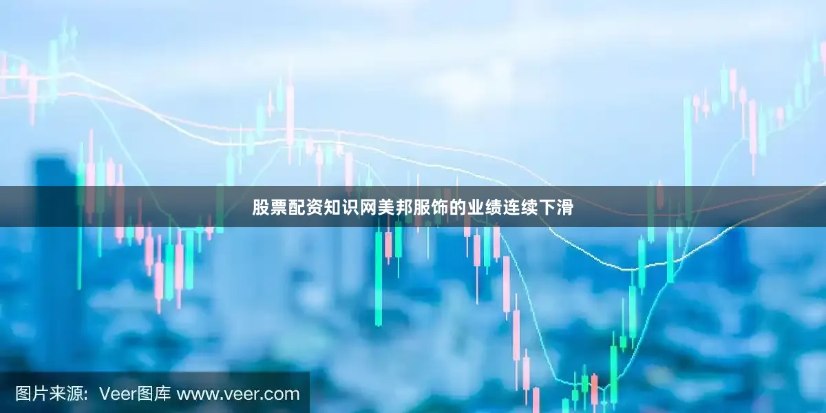 股票配资知识网美邦服饰的业绩连续下滑
