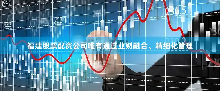 福建股票配资公司唯有通过业财融合、精细化管理