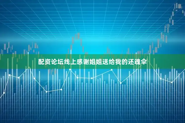 配资论坛线上感谢姐姐送给我的还魂伞