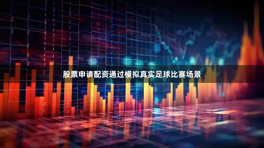 股票申请配资通过模拟真实足球比赛场景