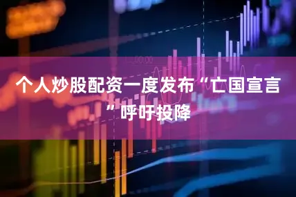 个人炒股配资一度发布“亡国宣言”呼吁投降