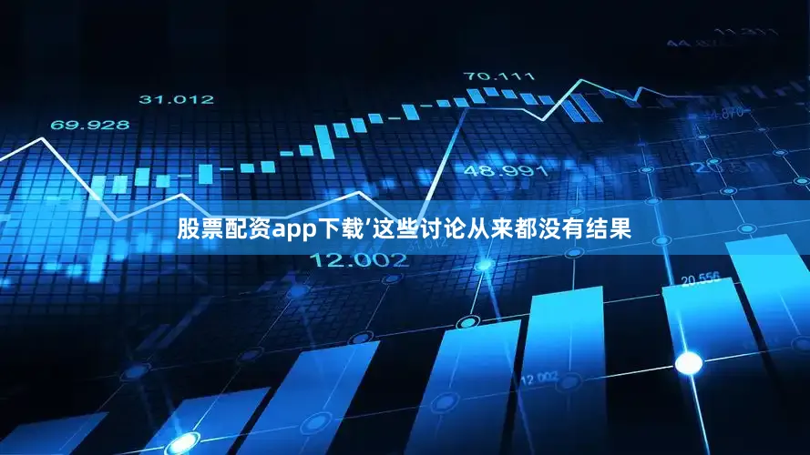 股票配资app下载’这些讨论从来都没有结果