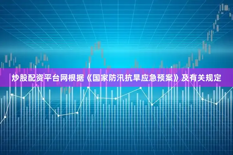 炒股配资平台网根据《国家防汛抗旱应急预案》及有关规定