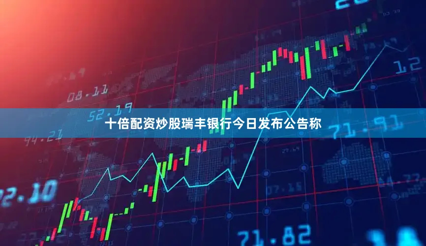 十倍配资炒股瑞丰银行今日发布公告称
