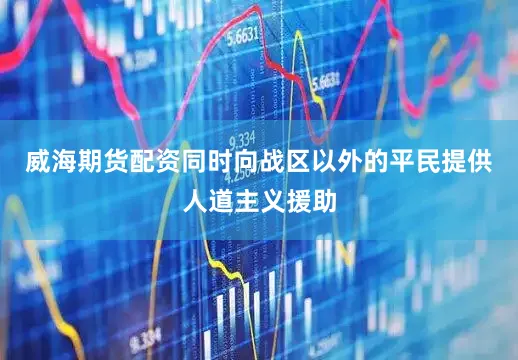威海期货配资同时向战区以外的平民提供人道主义援助