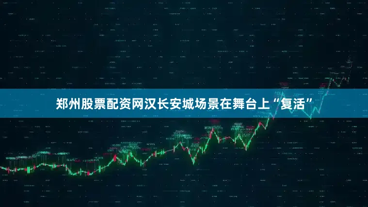 郑州股票配资网汉长安城场景在舞台上“复活”