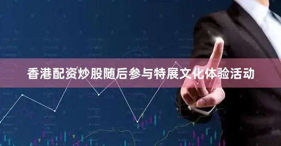 香港配资炒股随后参与特展文化体验活动