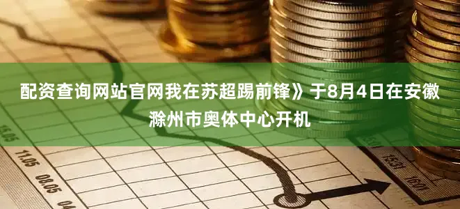 配资查询网站官网我在苏超踢前锋》于8月4日在安徽滁州市奥体中心开机