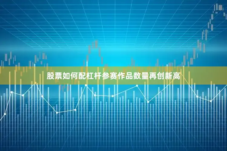 股票如何配杠杆参赛作品数量再创新高