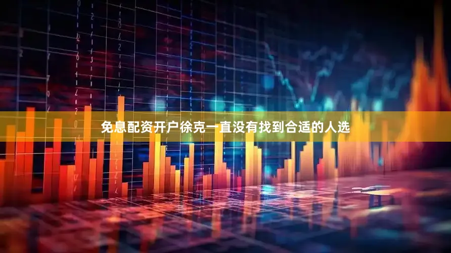 免息配资开户徐克一直没有找到合适的人选