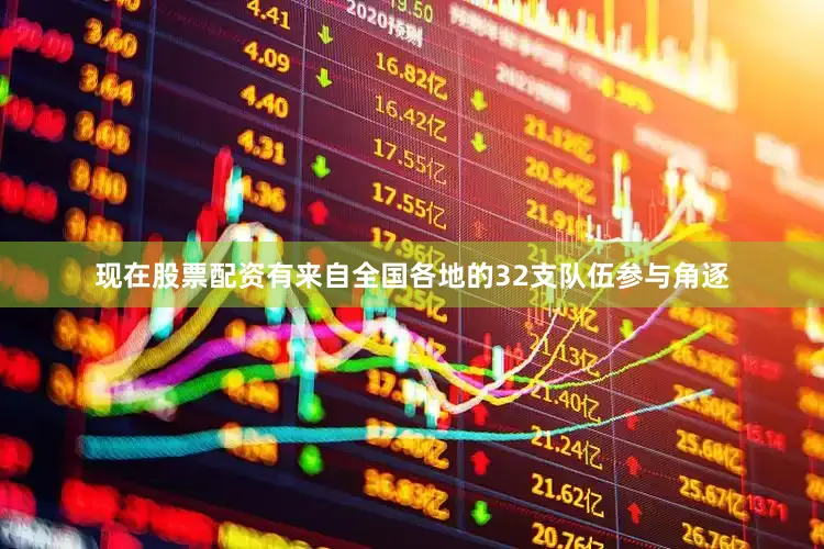 现在股票配资有来自全国各地的32支队伍参与角逐