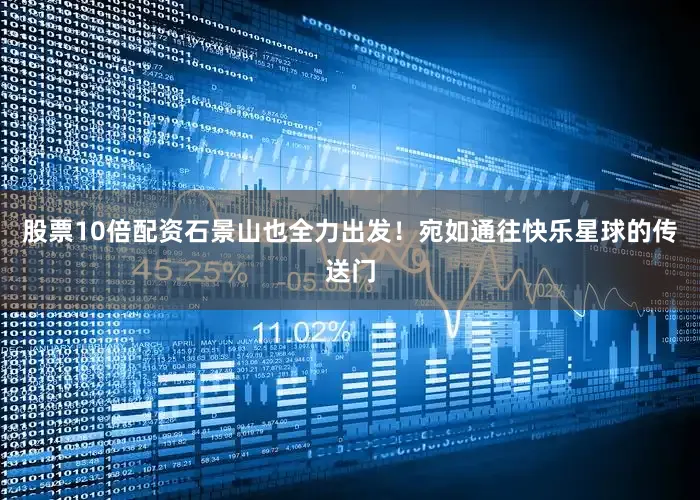 股票10倍配资石景山也全力出发！宛如通往快乐星球的传送门